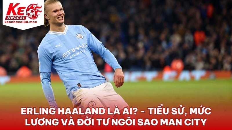 Erling Haaland la ai - Erling Haaland Là Ai? - Tiểu Sử, Mức Lương Và Đời Tư Ngôi Sao Man City